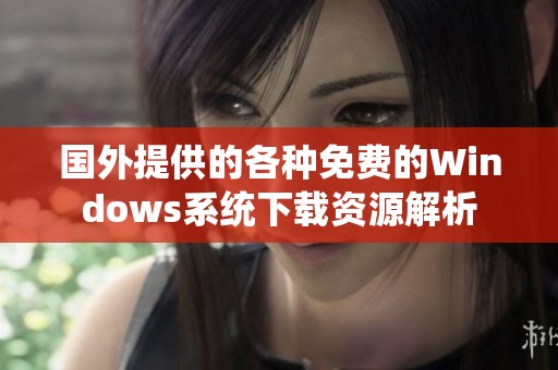 国外提供的各种免费的Windows系统下载资源解析