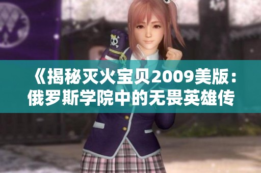 《揭秘灭火宝贝2009美版：俄罗斯学院中的无畏英雄传奇》