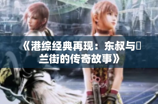 《港综经典再现：东叔与砵兰街的传奇故事》
