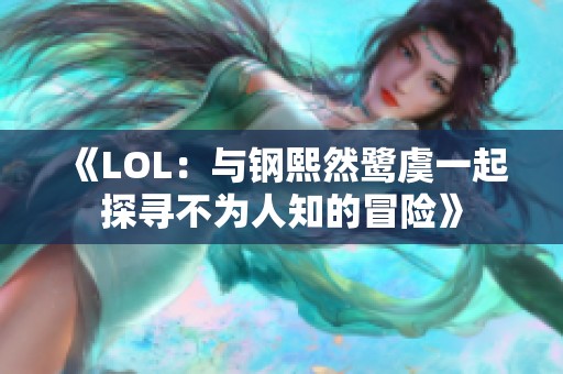 《LOL：与钢熙然鹭虞一起探寻不为人知的冒险》