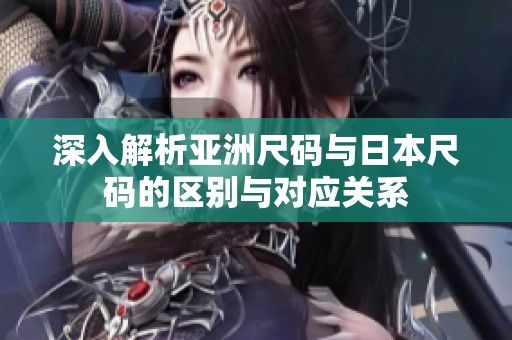深入解析亚洲尺码与日本尺码的区别与对应关系