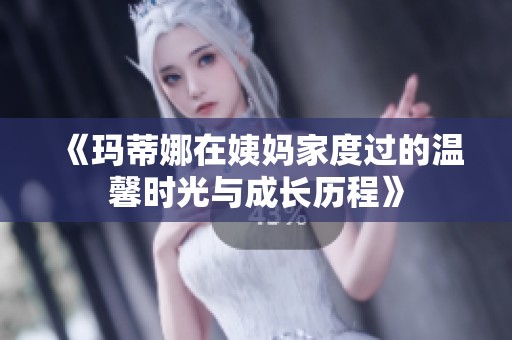 《玛蒂娜在姨妈家度过的温馨时光与成长历程》