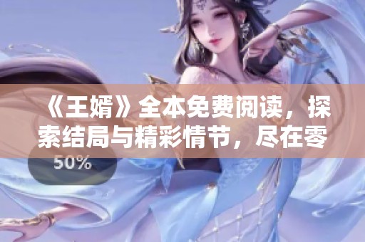 《王婿》全本免费阅读，探索结局与精彩情节，尽在零点看书！