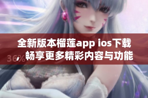 全新版本榴莲app ios下载，畅享更多精彩内容与功能