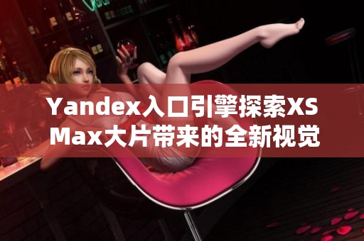 Yandex入口引擎探索XS Max大片带来的全新视觉体验