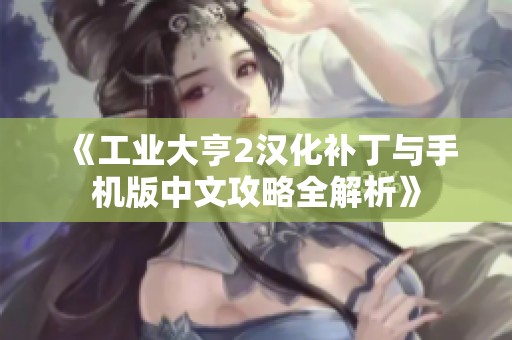 《工业大亨2汉化补丁与手机版中文攻略全解析》
