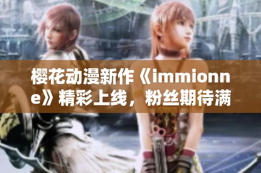 樱花动漫新作《immionne》精彩上线，粉丝期待满满！