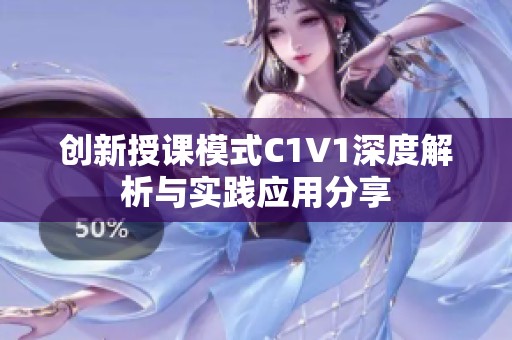 创新授课模式C1V1深度解析与实践应用分享