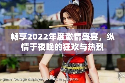 畅享2022年度激情盛宴，纵情于夜晚的狂欢与热烈