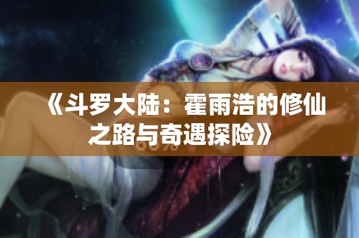 《斗罗大陆：霍雨浩的修仙之路与奇遇探险》