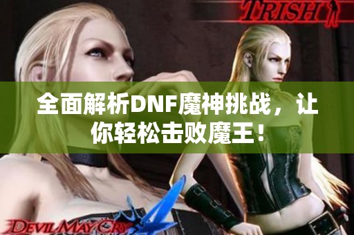 全面解析DNF魔神挑战，让你轻松击败魔王！
