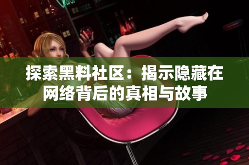 探索黑料社区：揭示隐藏在网络背后的真相与故事