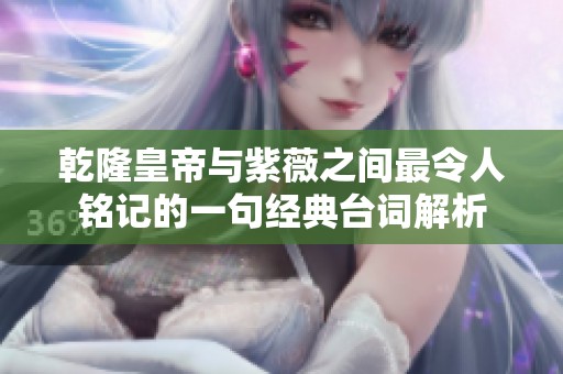 乾隆皇帝与紫薇之间最令人铭记的一句经典台词解析