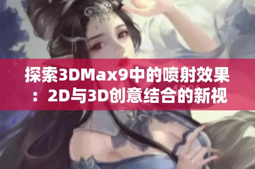 探索3DMax9中的喷射效果：2D与3D创意结合的新视角
