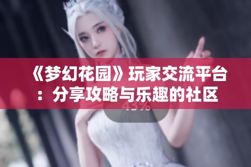 《梦幻花园》玩家交流平台：分享攻略与乐趣的社区