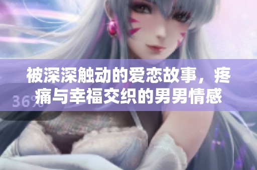 被深深触动的爱恋故事，疼痛与幸福交织的男男情感
