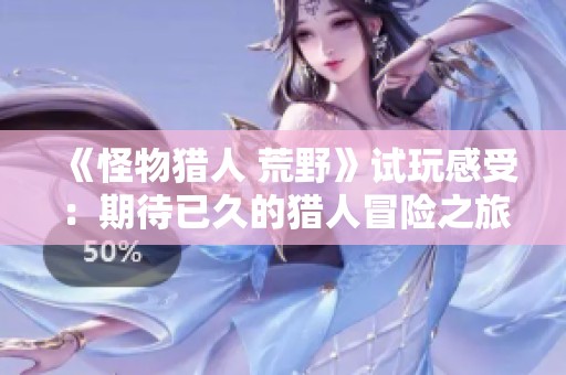 《怪物猎人 荒野》试玩感受：期待已久的猎人冒险之旅