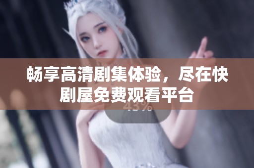 畅享高清剧集体验，尽在快剧屋免费观看平台