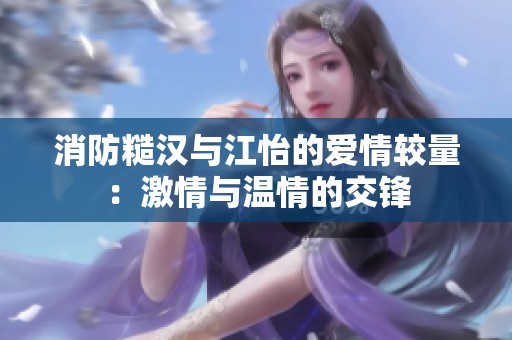 消防糙汉与江怡的爱情较量：激情与温情的交锋