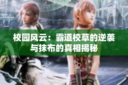 校园风云：霸道校草的逆袭与抹布的真相揭秘