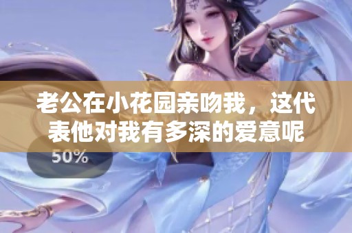老公在小花园亲吻我，这代表他对我有多深的爱意呢