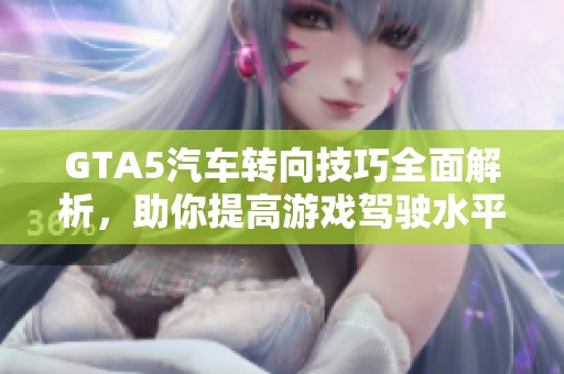 GTA5汽车转向技巧全面解析，助你提高游戏驾驶水平