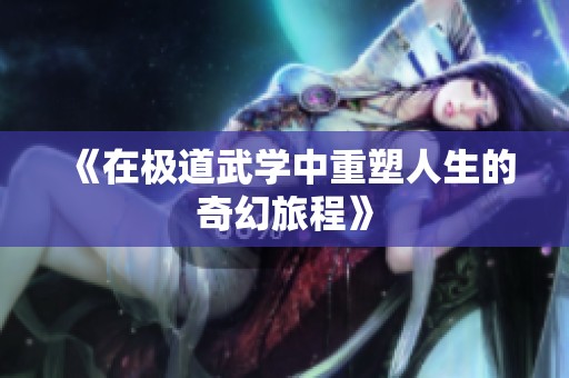 《在极道武学中重塑人生的奇幻旅程》