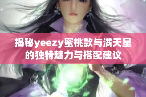 揭秘yeezy蜜桃款与满天星的独特魅力与搭配建议