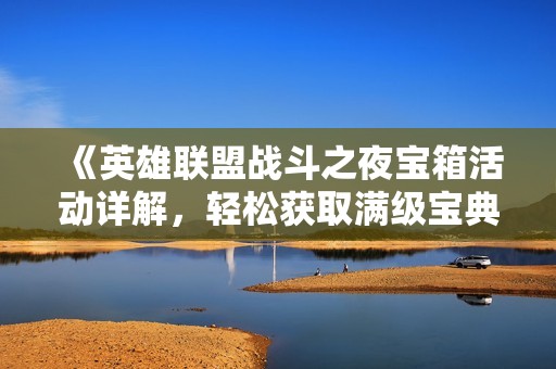 《英雄联盟战斗之夜宝箱活动详解，轻松获取满级宝典》