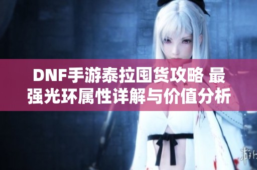 DNF手游泰拉囤货攻略 最强光环属性详解与价值分析