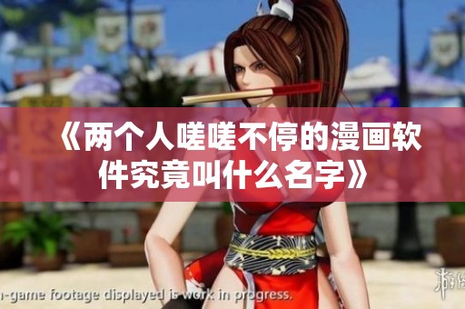 《两个人嗟嗟不停的漫画软件究竟叫什么名字》