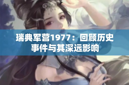 瑞典军营1977：回顾历史事件与其深远影响