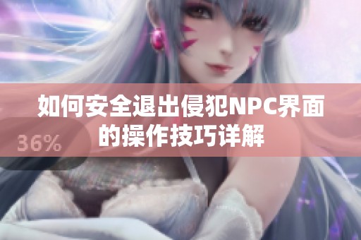 如何安全退出侵犯NPC界面的操作技巧详解