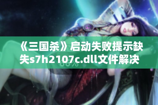 《三国杀》启动失败提示缺失s7h2107c.dll文件解决方法详解