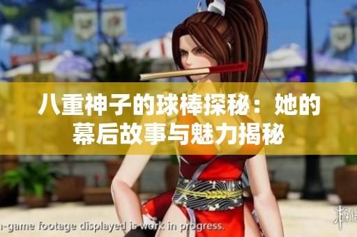 八重神子的球棒探秘：她的幕后故事与魅力揭秘