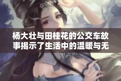 杨大壮与田桂花的公交车故事揭示了生活中的温暖与无奈