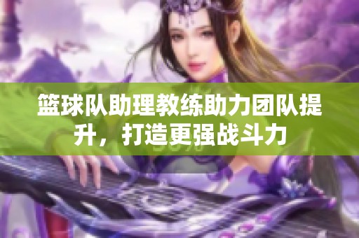 篮球队助理教练助力团队提升，打造更强战斗力
