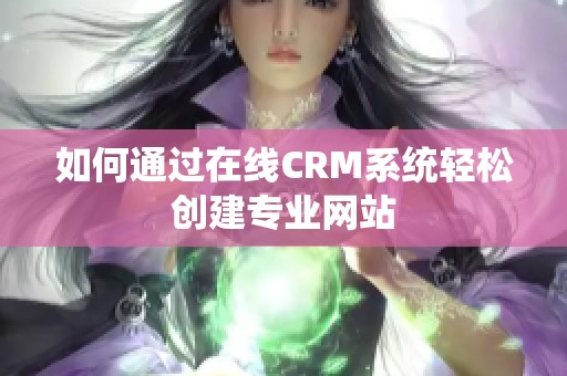 如何通过在线CRM系统轻松创建专业网站