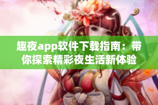 趣夜app软件下载指南：带你探索精彩夜生活新体验