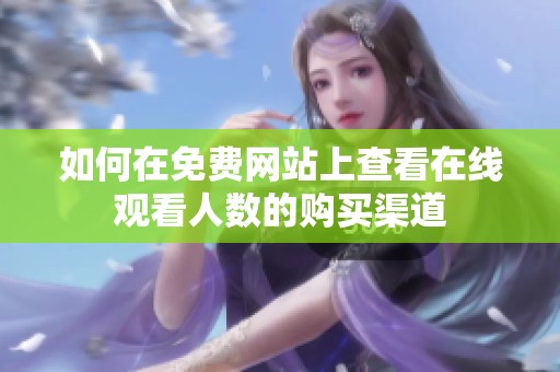 如何在免费网站上查看在线观看人数的购买渠道