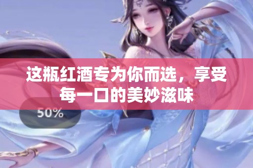 这瓶红酒专为你而选，享受每一口的美妙滋味
