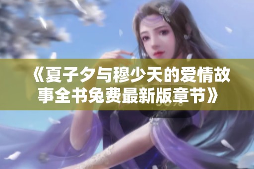 《夏子夕与穆少天的爱情故事全书兔费最新版章节》