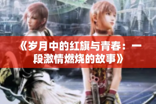 《岁月中的红旗与青春：一段激情燃烧的故事》