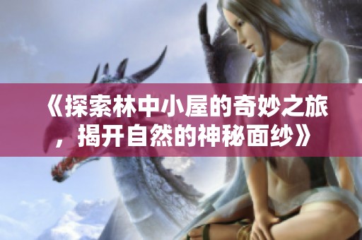 《探索林中小屋的奇妙之旅，揭开自然的神秘面纱》