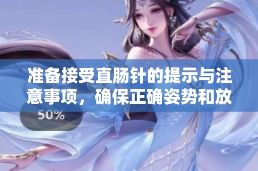 准备接受直肠针的提示与注意事项，确保正确姿势和放松心态