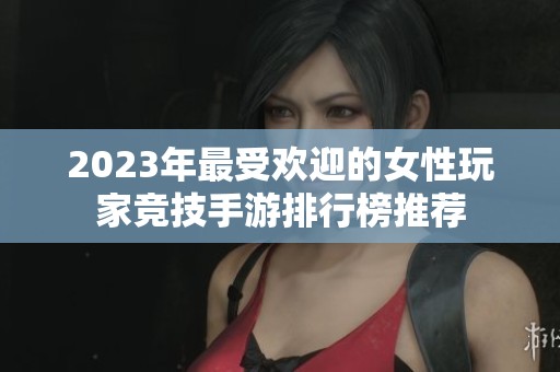 2023年最受欢迎的女性玩家竞技手游排行榜推荐
