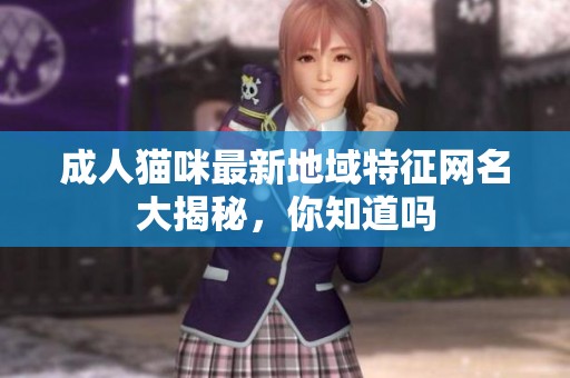 成人猫咪最新地域特征网名大揭秘，你知道吗