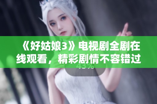 《好姑娘3》电视剧全剧在线观看，精彩剧情不容错过