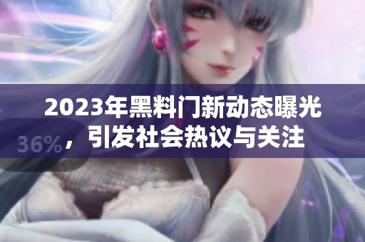 2023年黑料门新动态曝光，引发社会热议与关注