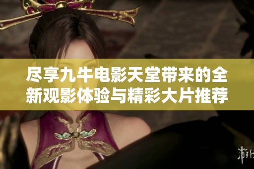 尽享九牛电影天堂带来的全新观影体验与精彩大片推荐